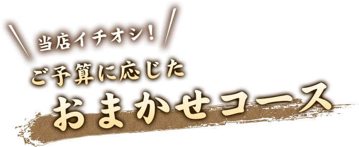 イチオシは、ご予算に応じたおまかせコース