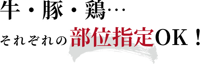 牛・豚・鶏…それぞれの部位指定OK！