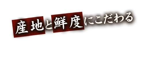 産地と鮮度にこだわる