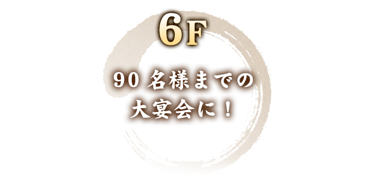 6F90名様までの 大宴会に！