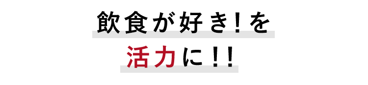 飲食が好き！を 活力に！！