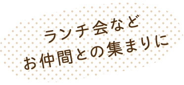 ランチ会などお仲間との集まりに